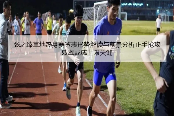 张之臻草地热身赛签表形势解读与前景分析正手抢攻效率或成上限关键