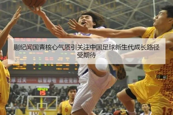 蒯纪闻国青核心气质引关注中国足球新生代成长路径受期待